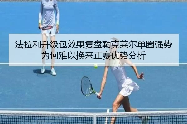 法拉利升级包效果复盘勒克莱尔单圈强势为何难以换来正赛优势分析