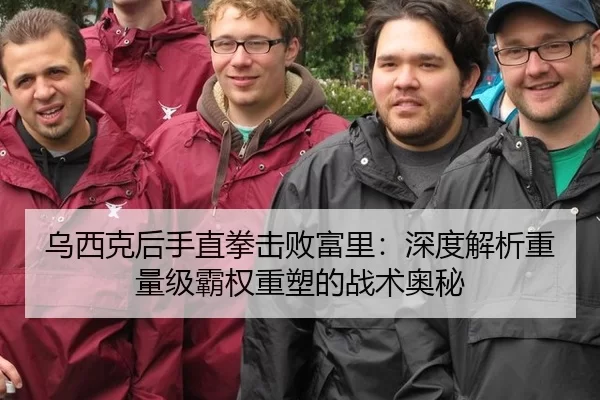 乌西克后手直拳击败富里：深度解析重量级霸权重塑的战术奥秘